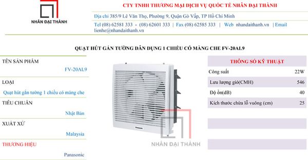* Tính năng nổi bật của Quạt hút gắn tường dân dụng Panasonic FV-20AL9:  - Thiết kế thời trang với màu trắng sang trọng, màn che bằng lưới nhựa  - Trang bị bộ cảm biến nhiệt, tự động ngắt quạt khi quá nóng.  - Hút 1 chiều từ trong ra ngoài, 1 cấp độ gió, có màn che an toàn và đảm bảo sụ riêng tư cũng như tiện ích theo từng mục đích sử dụng.  - An toàn với bạc đạn được bôi trơn hoàn hảo, khung và cây sập bằng thép, được sơn sãn làm tăng độ bền của quạt.  - Cửa sổ đóng mở an toàn khi sử dụng.  * Thông số kỹ thuật Quạt hút gắn tường dân dụng Panasonic FV-20AL9